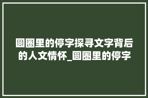 圆圈里的停字探寻文字背后的人文情怀_圆圈里的停字代表什么意思