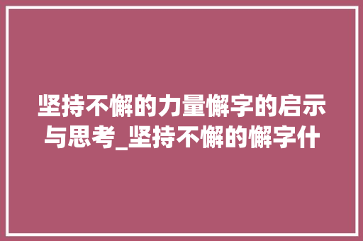 坚持不懈的力量懈字的启示与思考_坚持不懈的懈字什么意思