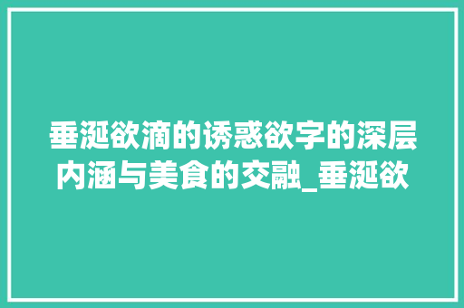 垂涎欲滴的诱惑欲字的深层内涵与美食的交融_垂涎欲滴中的欲字的意思