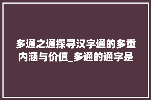 多通之通探寻汉字通的多重内涵与价值_多通的通字是什么意思