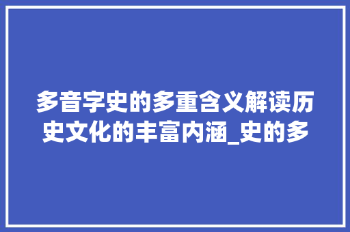 多音字史的多重含义解读历史文化的丰富内涵_史的多音字是什么意思