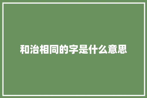 和治相同的字是什么意思  第1张