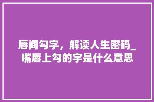 唇间勾字,解读人生密码_嘴唇上勾的字是什么意思