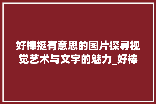好棒挺有意思的图片探寻视觉艺术与文字的魅力_好棒挺有意思的图片带字