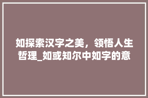 如探索汉字之美，领悟人生哲理_如或知尔中如字的意思
