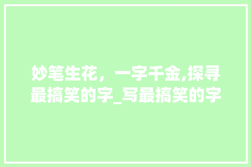 妙笔生花，一字千金,探寻最搞笑的字_写最搞笑的字是什么意思