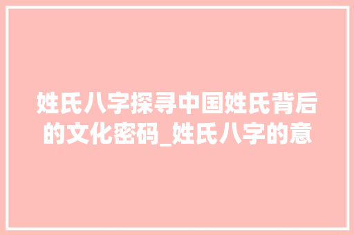 姓氏八字探寻中国姓氏背后的文化密码_姓氏八字的意思是什么呢