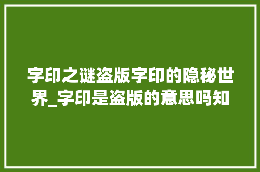 字印之谜盗版字印的隐秘世界_字印是盗版的意思吗知乎
