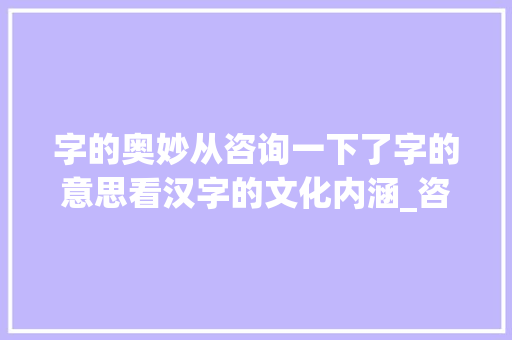 字的奥妙从咨询一下了字的意思看汉字的文化内涵_咨询一下了字的意思