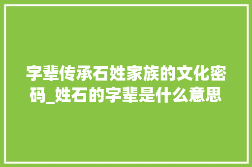 字辈传承石姓家族的文化密码_姓石的字辈是什么意思