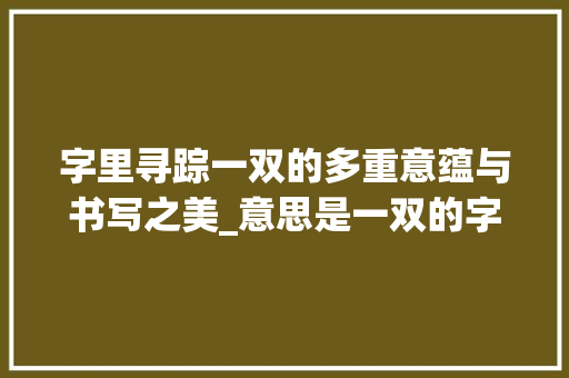 字里寻踪一双的多重意蕴与书写之美_意思是一双的字有哪些