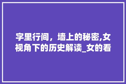 字里行间，墙上的秘密,女视角下的历史解读_女的看墙上写的字什么意思