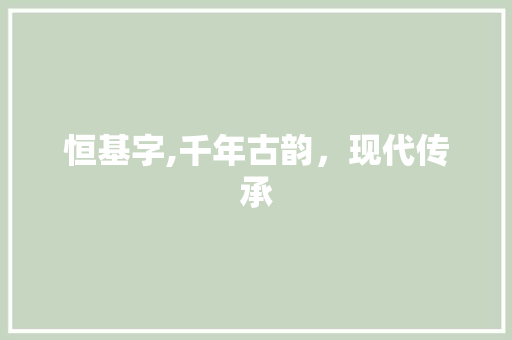 恒基字,千年古韵，现代传承