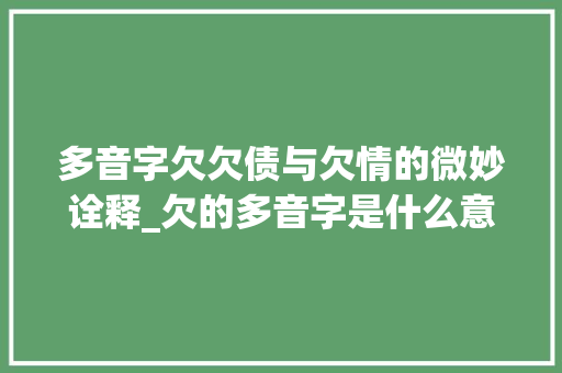 多音字欠欠债与欠情的微妙诠释_欠的多音字是什么意思 第1张 多音字欠欠债与欠情的微妙诠释_欠的多音字是什么意思 第1张
