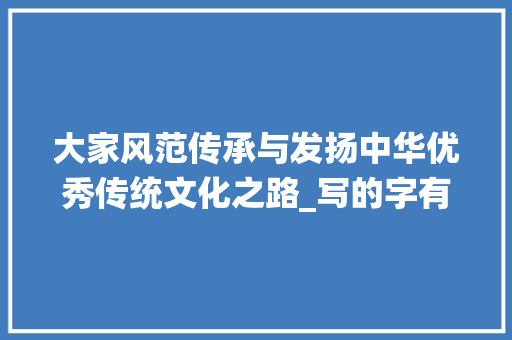 大家风范传承与发扬中华优秀传统文化之路_写的字有大家风范意思