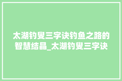 太湖钓叟三字诀钓鱼之路的智慧结晶_太湖钓叟三字诀的意思  第1张