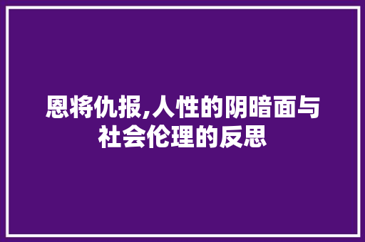 恩将仇报,人性的阴暗面与社会伦理的反思