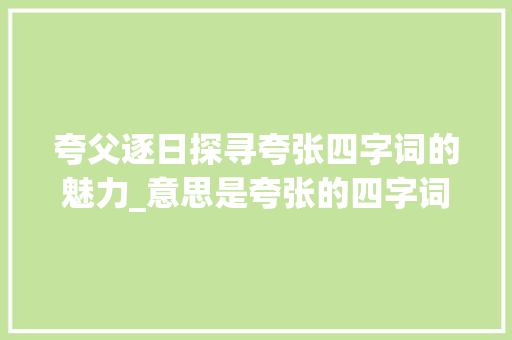 夸父逐日探寻夸张四字词的魅力_意思是夸张的四字词