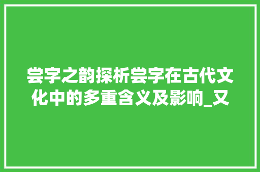 尝字之韵探析尝字在古代文化中的多重含义及影响_又尝同席读书尝字的意思