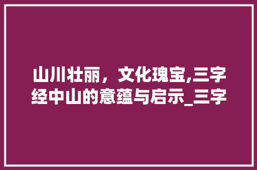 山川壮丽，文化瑰宝,三字经中山的意蕴与启示_三字经中山的意思是