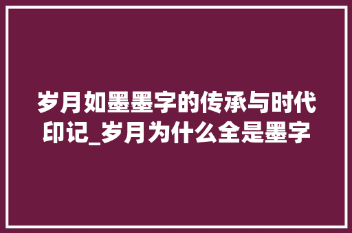 岁月如墨墨字的传承与时代印记_岁月为什么全是墨字的意思