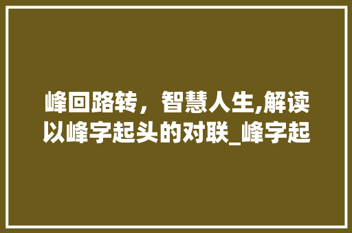峰回路转，智慧人生,解读以峰字起头的对联_峰字起头的对联是什么意思