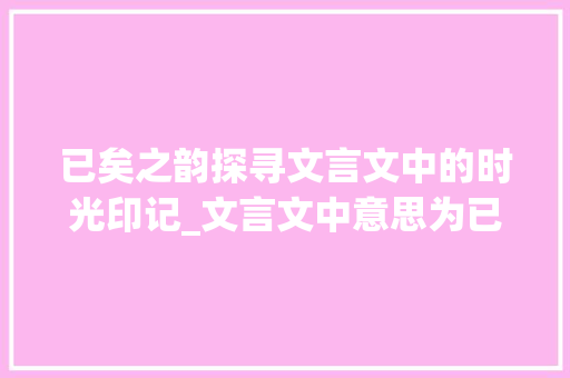 已矣之韵探寻文言文中的时光印记_文言文中意思为已经的字