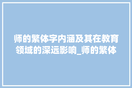 师的繁体字内涵及其在教育领域的深远影响_师的繁体字的意思是啥呀