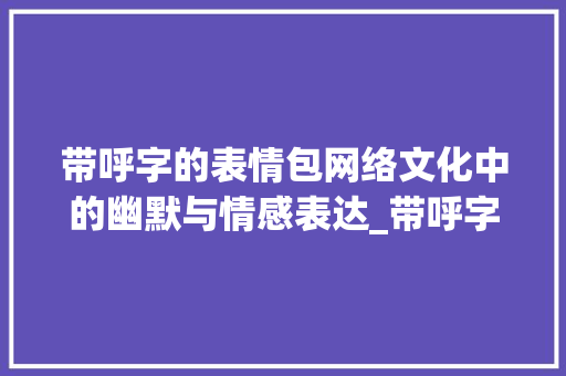 带呼字的表情包网络文化中的幽默与情感表达_带呼字的表情包是啥意思