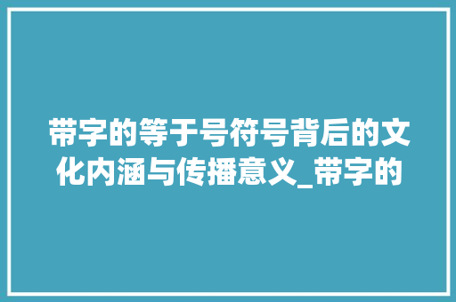 带字的等于号符号背后的文化内涵与传播意义_带字的等于号什么意思