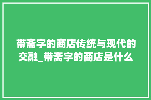带斋字的商店传统与现代的交融_带斋字的商店是什么意思
