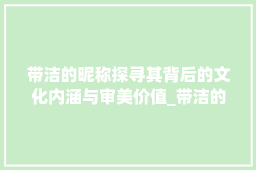 带洁的昵称探寻其背后的文化内涵与审美价值_带洁的昵称意思是什么字