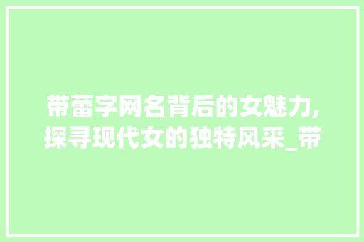 带蕾字网名背后的女魅力,探寻现代女的独特风采_带蕾字的有意思网名女