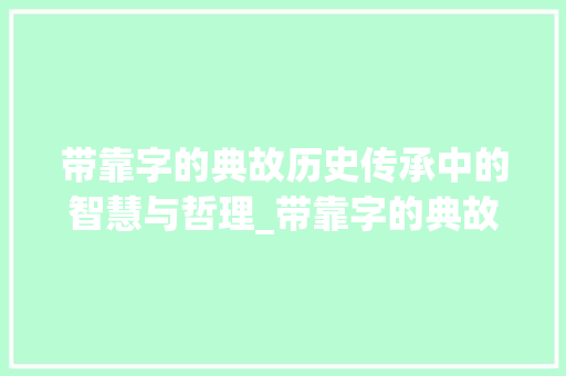 带靠字的典故历史传承中的智慧与哲理_带靠字的典故是什么意思