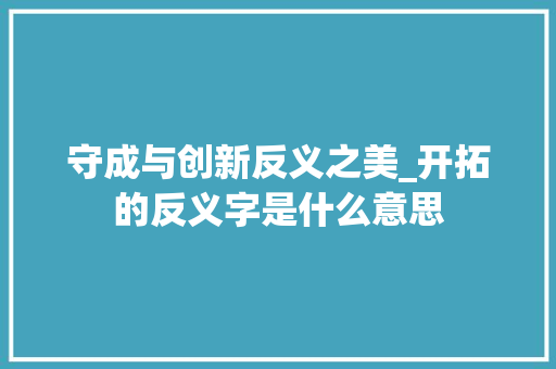 守成与创新反义之美_开拓的反义字是什么意思