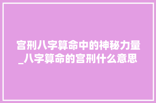 宫刑八字算命中的神秘力量_八字算命的宫刑什么意思