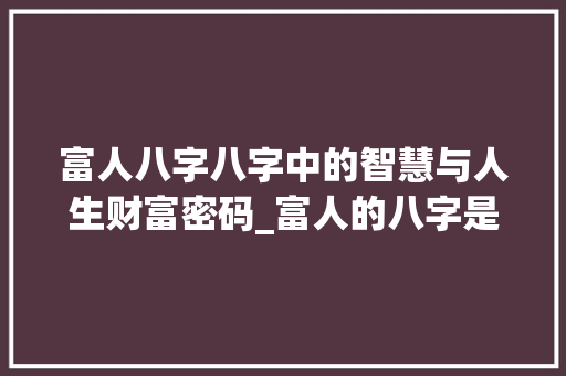 富人八字八字中的智慧与人生财富密码_富人的八字是什么意思