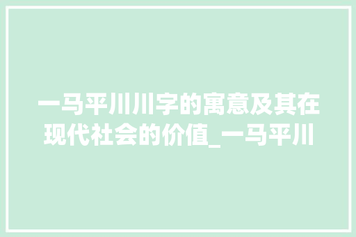 一马平川川字的寓意及其在现代社会的价值_一马平川的川字的意思