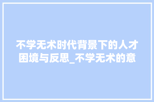 不学无术时代背景下的人才困境与反思_不学无术的意思十字 第1张 不学无术时代背景下的人才困境与反思_不学无术的意思十字 第1张