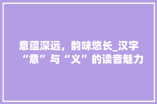 意蕴深远，韵味悠长_汉字“意”与“义”的读音魅力