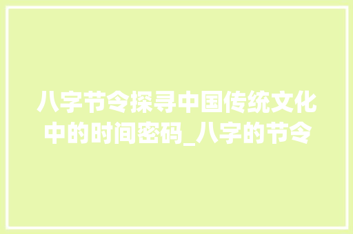 八字节令探寻中国传统文化中的时间密码_八字的节令是什么意思