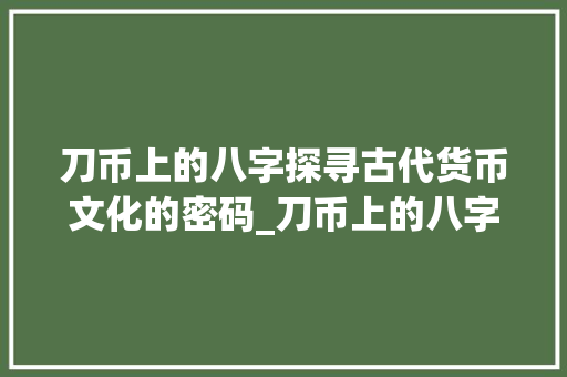 刀币上的八字探寻古代货币文化的密码_刀币上的八字是啥意思
