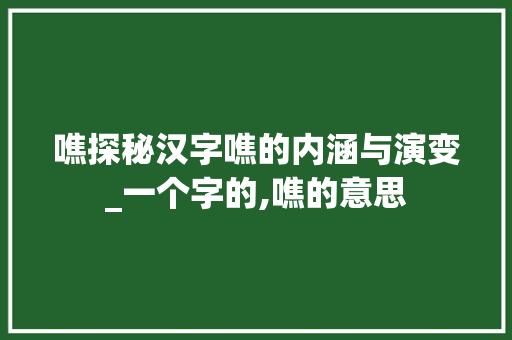 噍探秘汉字噍的内涵与演变_一个字的,噍的意思