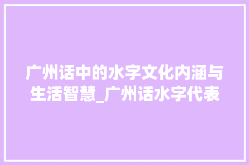 广州话中的水字文化内涵与生活智慧_广州话水字代表的意思
