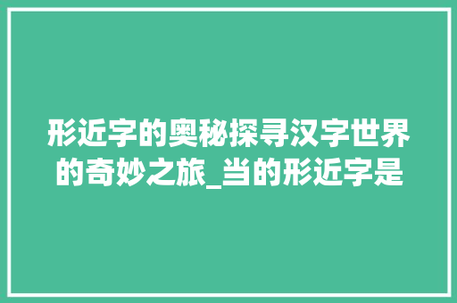 形近字的奥秘探寻汉字世界的奇妙之旅_当的形近字是什么意思