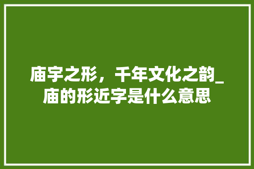 庙宇之形，千年文化之韵_庙的形近字是什么意思