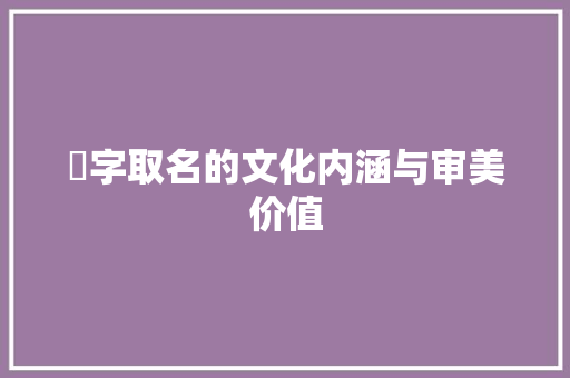 惢字取名的文化内涵与审美价值