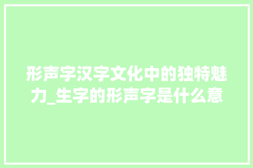 形声字汉字文化中的独特魅力_生字的形声字是什么意思
