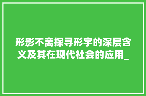 形影不离探寻形字的深层含义及其在现代社会的应用_形影不离的形字什么意思
