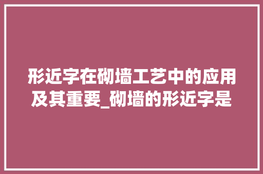 形近字在砌墙工艺中的应用及其重要_砌墙的形近字是什么意思